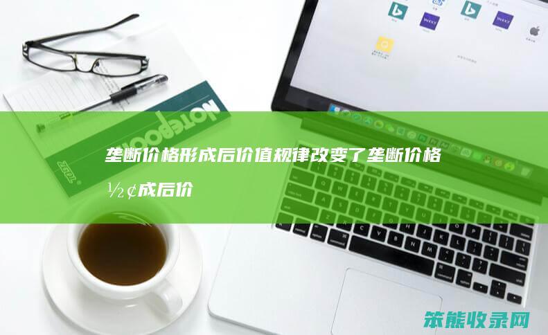 垄断价格形成后价值规律改变了 垄断价格形成后价格规律改变了
