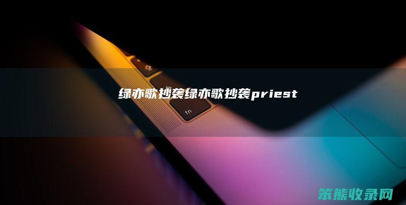绿亦歌抄袭 绿亦歌抄袭priest