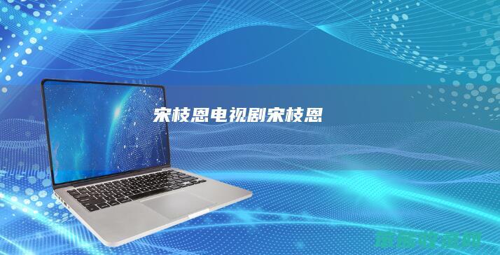 宋枝恩电视剧 宋枝恩