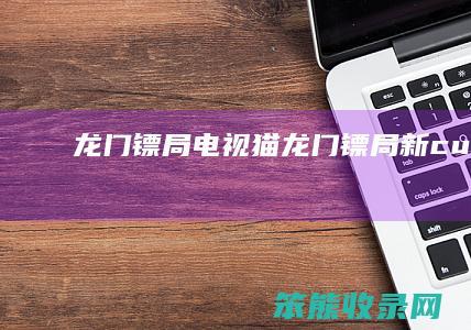 龙门镖局电视猫 龙门镖局新cut版