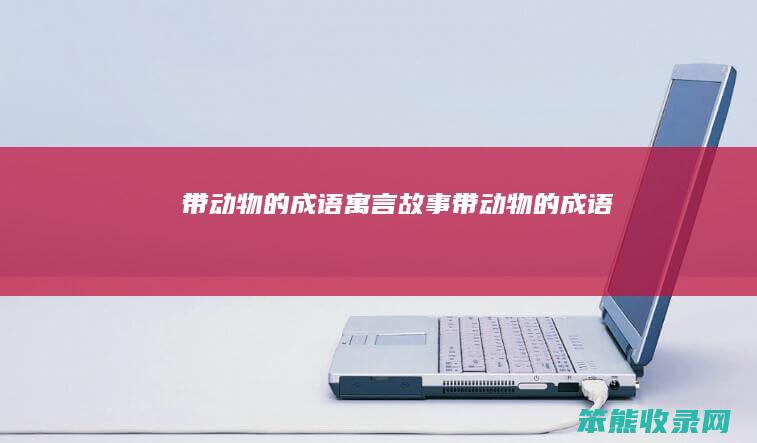 带动物的成语 寓言故事带动物的成语