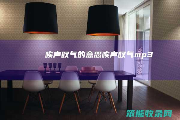 唉声叹气的意思 唉声叹气mp3