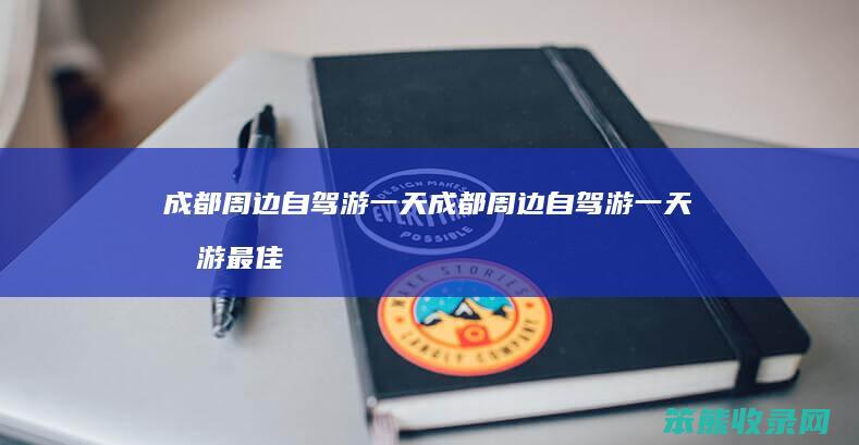 成都周边自驾游一天 成都周边自驾游一天半游最佳路线
