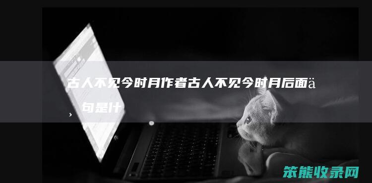 古人不见今时月作者 古人不见今时月后面一句是什么