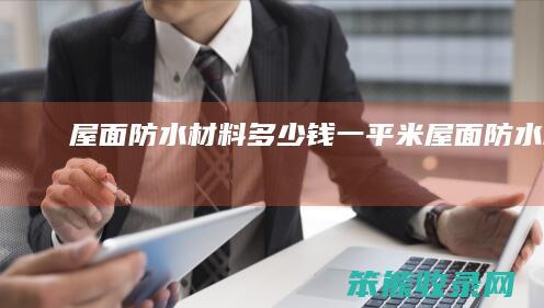屋面防水材料多少钱一平米 屋面防水材料