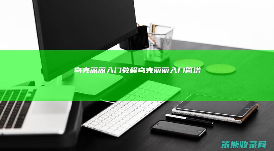 乌克丽丽入门教程 乌克丽丽入门简谱