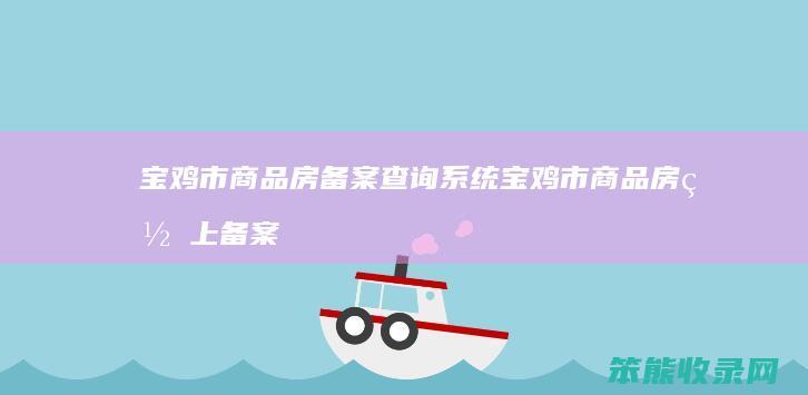 宝鸡市商品房备案查询系统 宝鸡市商品房网上备案查询