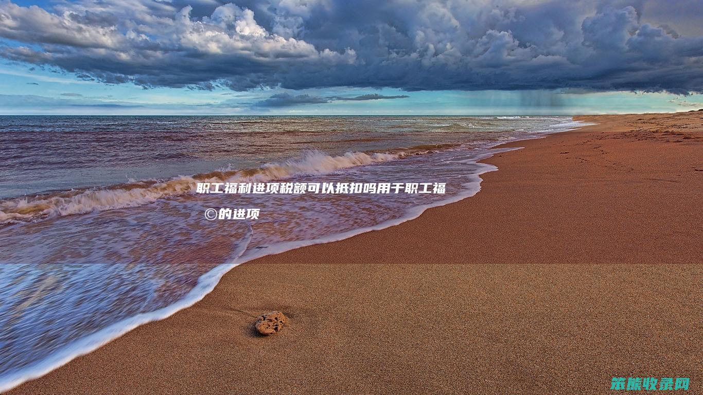 职工福利进项税额可以抵扣吗 用于职工福利的进项税怎么处理
