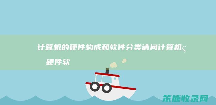 计算机的硬件构成和软件分类 请问计算机的硬件软件分别指什么