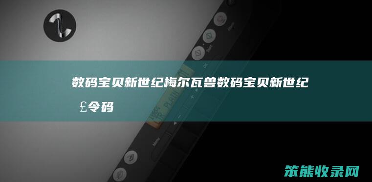数码宝贝新世纪梅尔瓦兽（数码宝贝新世纪口令码）