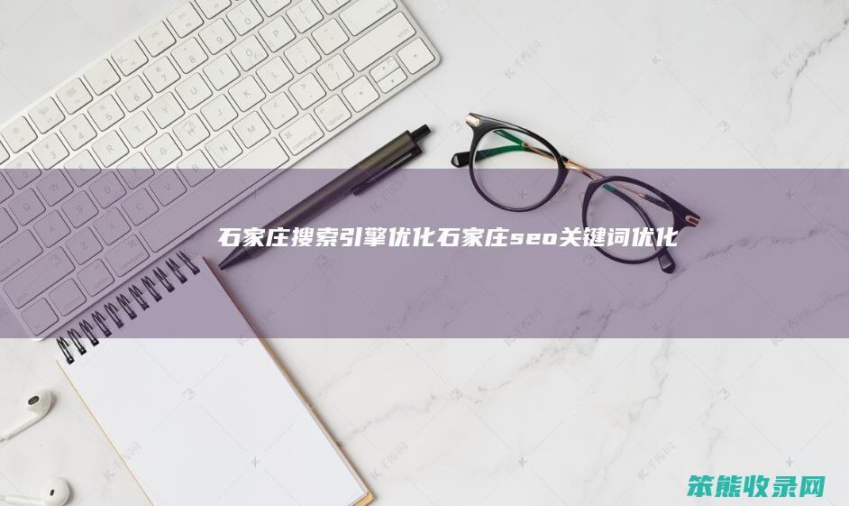 石家庄搜索引擎优化（石家庄seo关键词优化）