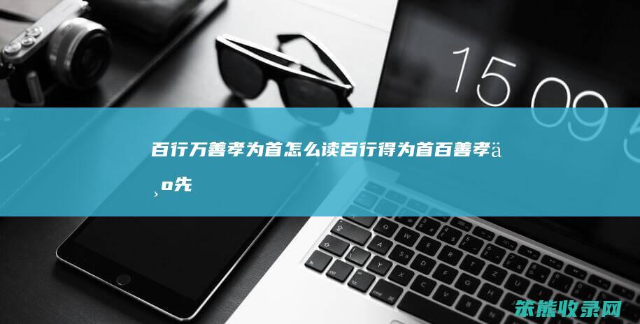 百行万善孝为首怎么读（百行得为首,百善孝为先）