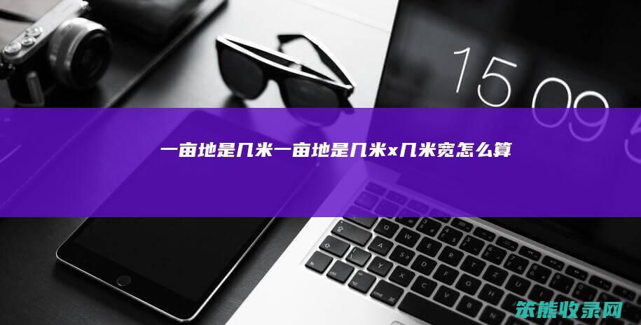 一亩地是几米（一亩地是几米x几米宽怎么算）