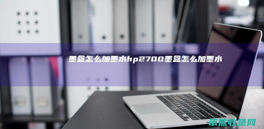 墨盒怎么加墨水（hp2700墨盒怎么加墨水）