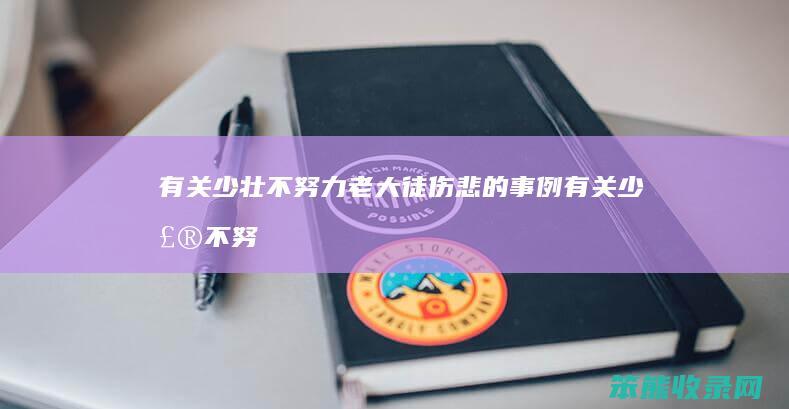 有关少壮不努力老大徒伤悲的事例（有关少壮不努力老大徒伤悲的事例）