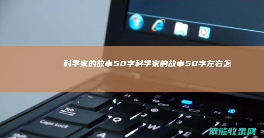 科学家的故事50字（科学家的故事50字左右怎么写）