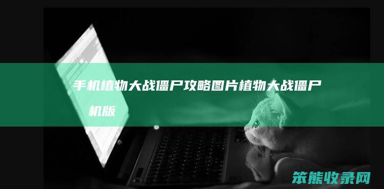 手机植物大战僵尸攻略图片（植物大战僵尸手机版所有植物图册）