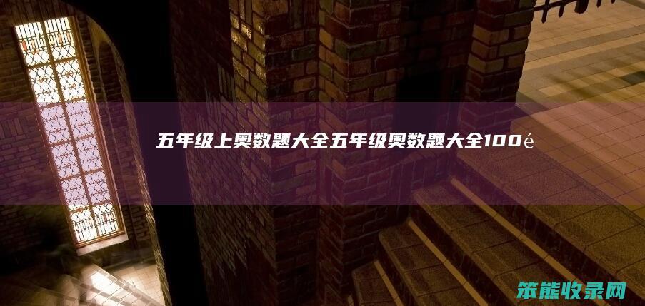 五年级上奥数题大全（五年级奥数题大全100道及答案）