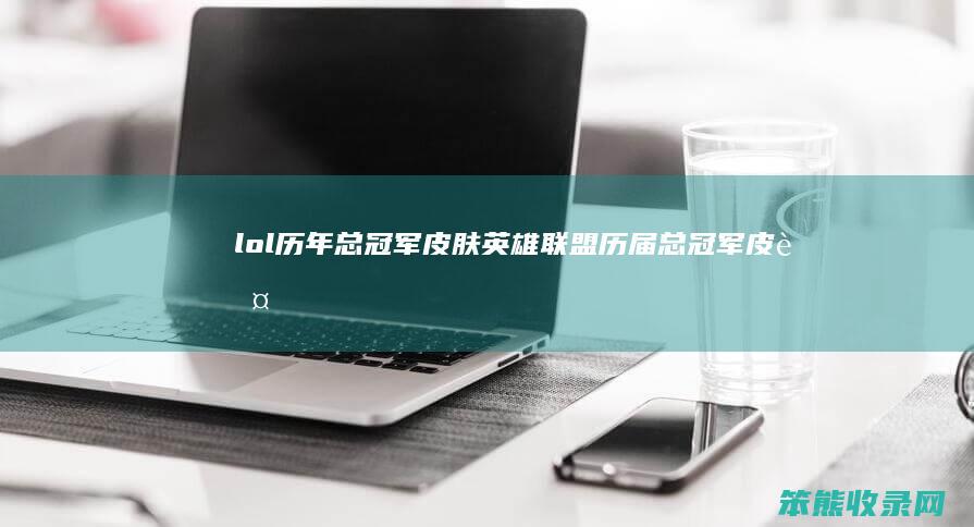 lol历年总冠军皮肤（英雄联盟历届总冠军皮肤）