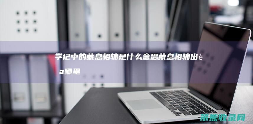 学记中的藏息相辅是什么意思（藏息相辅出自哪里）