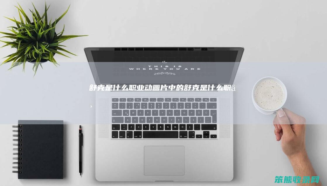 舒克是什么职业动画片中的（舒克是什么职业）