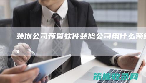 装饰公司预算软件（装修公司用什么预算软件）