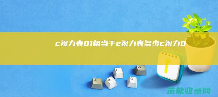 c视力表0.1相当于e视力表多少（c视力0.1相当e视力多少）
