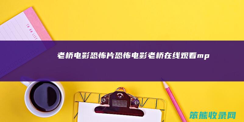 老桥电影恐怖片（恐怖电影《老桥》在线观看mp4）