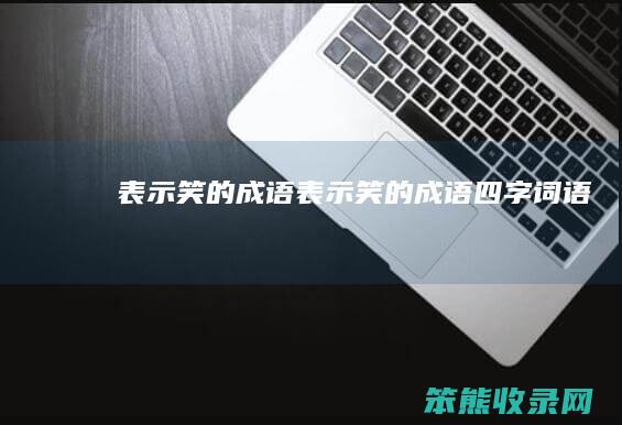 表示笑的成语（表示笑的成语四字词语）