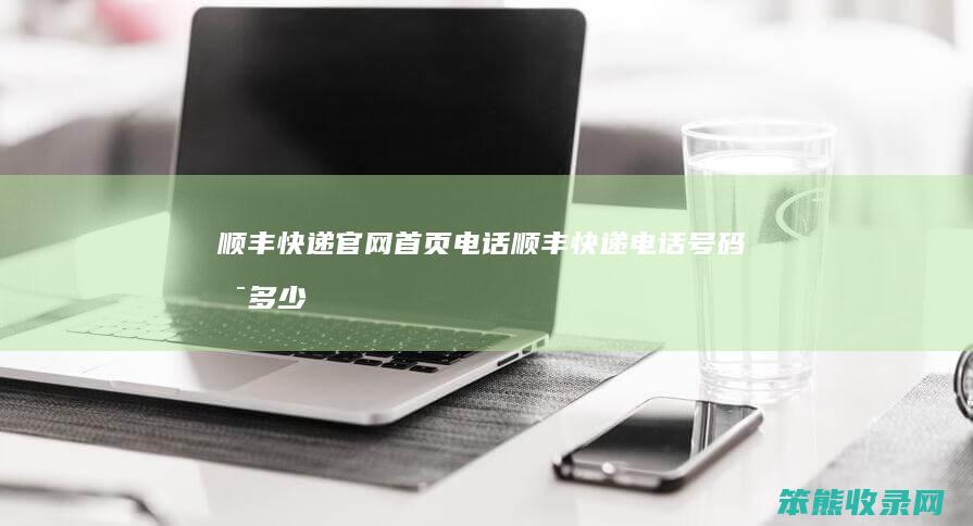 顺丰快递官网首页电话（顺丰快递电话号码是多少）