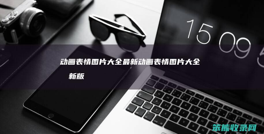 动画表情图片大全最新（动画表情图片大全最新版下载）
