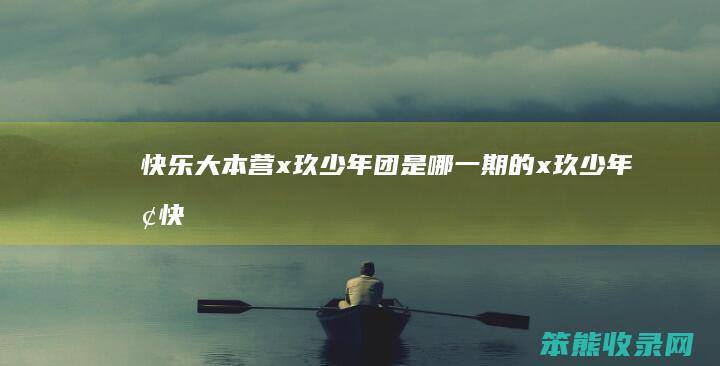 快乐大本营x玖少年团是哪一期的（x玖少年团快乐大本营20170218）
