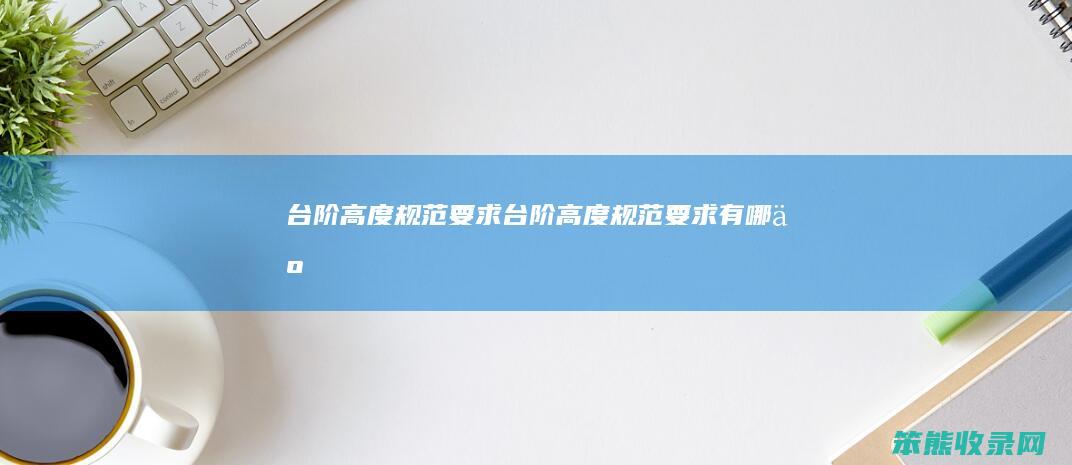 台阶高度规范要求（台阶高度规范要求有哪些）
