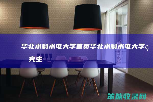 华北水利水电大学首页（华北水利水电大学研究生招生目录）