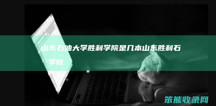 山东石油大学胜利学院是几本（山东胜利石油学院怎么样）