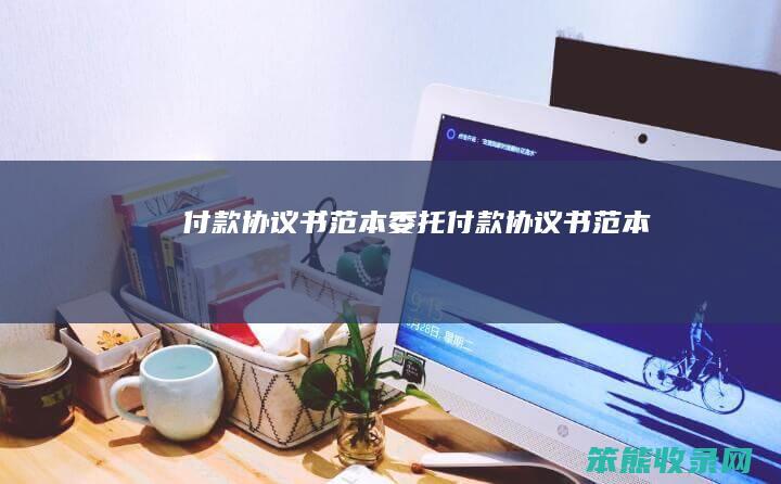 付款协议书范本（委托付款协议书范本）