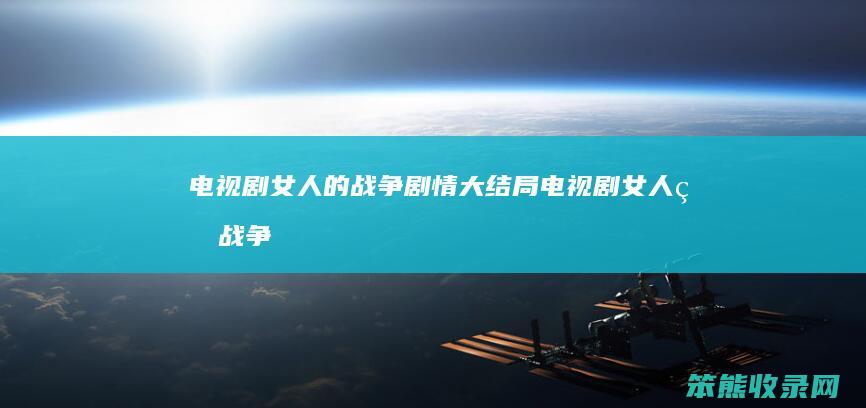 电视剧女人的战争剧情大结局（电视剧女人的战争剧情简介）