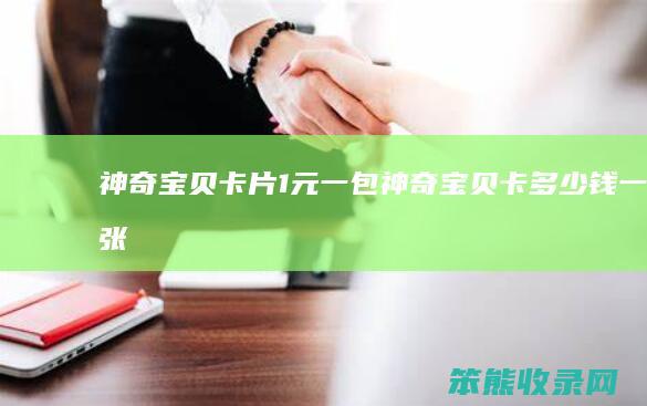 神奇宝贝卡片1元一包（神奇宝贝卡多少钱一张）