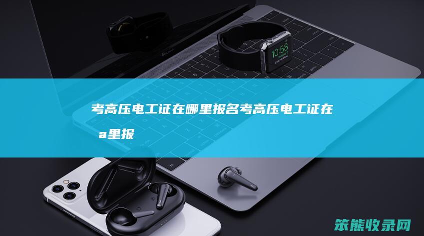 考高压电工证在哪里报名（考高压电工证在哪里报名啊）