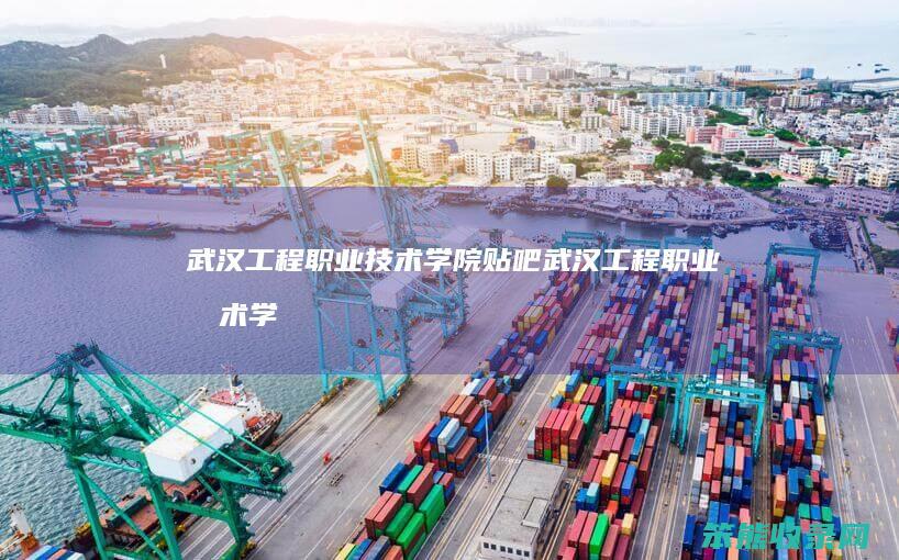 武汉工程职业技术学院贴吧（武汉工程职业技术学院鸟瞰图）