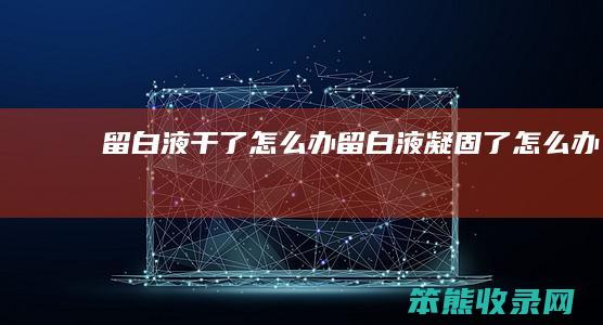 留白液干了怎么办（留白液凝固了怎么办）