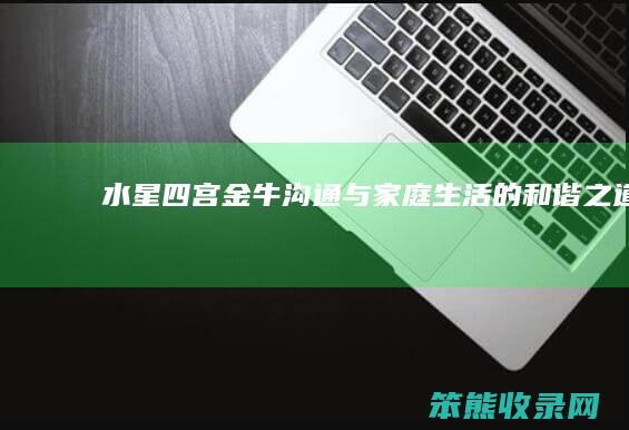 水星四宫金牛：沟通与家庭生活的和谐之道