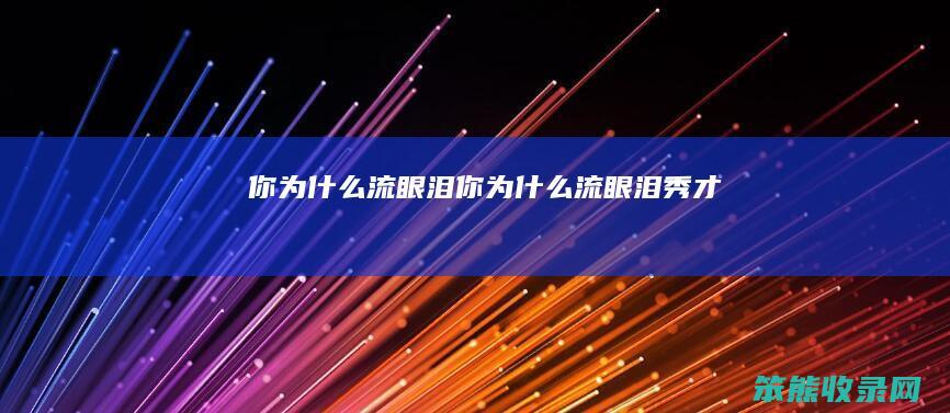 你为什么流眼泪（你为什么流眼泪秀才）