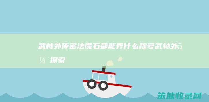 武林外传密法魔石都能弄什么称号（武林外传探索密境）