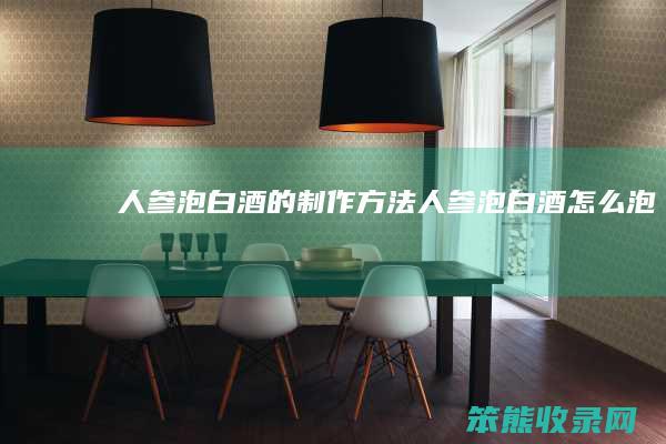 人参泡白酒的制作方法（人参泡白酒怎么泡）