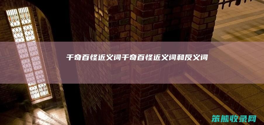 千奇百怪近义词（千奇百怪近义词和反义词）