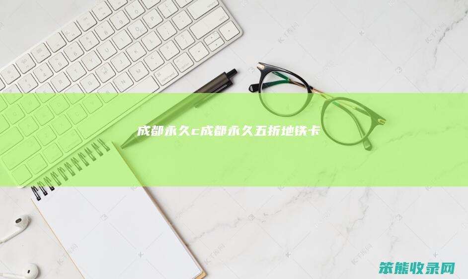成都永久c（成都永久五折地铁卡）