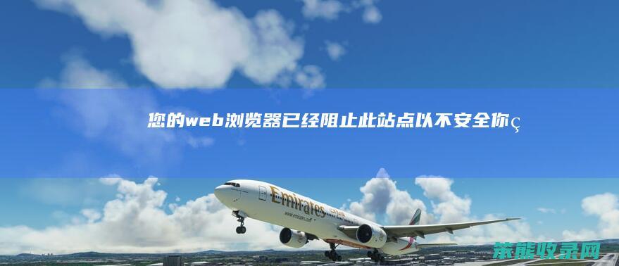 您的web浏览器已经阻止此站点以不安全（你的web浏览器）