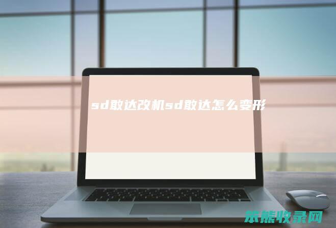sd敢达改机（sd敢达怎么变形）