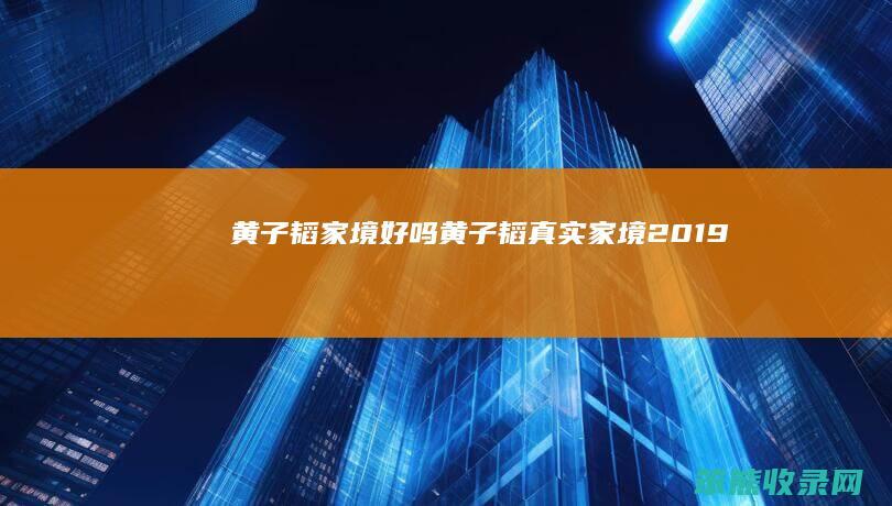 黄子韬家境好吗（黄子韬真实家境2019）
